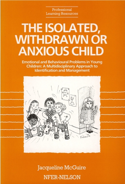 Cover  The isolated, withdrawn or anxious child : Emotional and behavioural problems in young children : A multidisciplinary approach to identification and management