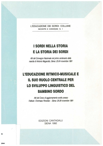 Cover  I sordi nella storia e la storia dei sordi. Atti del Convegno nazionale nel primo centenario della nascita di Antonio Magarotto, Siena, 23-24 novembre 1991 : L'educazione ritmico-musicale il suo ruolo centrale per lo sviluppo linguistico del bambino sordo. Atti del Corso di aggiornamento svolto presso l'Istituto Tommaso Pendola, Siena, 25-29 novembre 1991